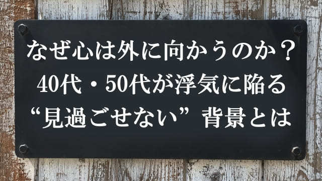 なぜ心は外に向かうのか?40代・50代が浮気に陥る“見過ごせない”背景とは